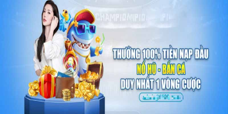 Thưởng 100% tiền nạp đầu Nổ hũ – Bắn cá là một trong những khuyến mãi hot